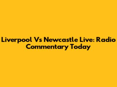 Liverpool Vs Newcastle Live: Radio Commentary Today