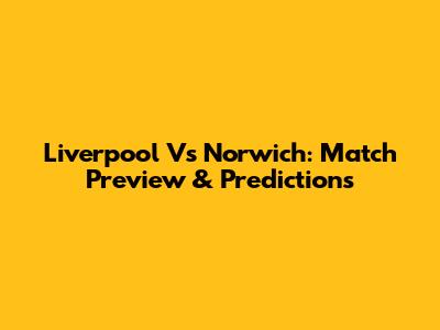 Liverpool Vs Norwich: Match Preview & Predictions
