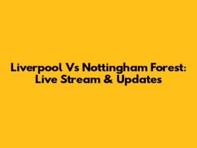 Liverpool Vs Nottingham Forest: Live Stream & Updates