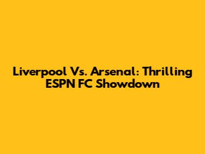 Liverpool Vs. Arsenal: Thrilling ESPN FC Showdown