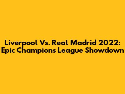 Liverpool Vs. Real Madrid 2022: Epic Champions League Showdown