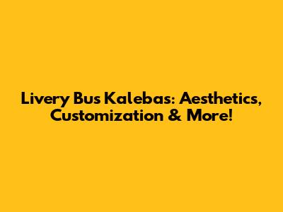 Livery Bus Kalebas: Aesthetics, Customization & More!