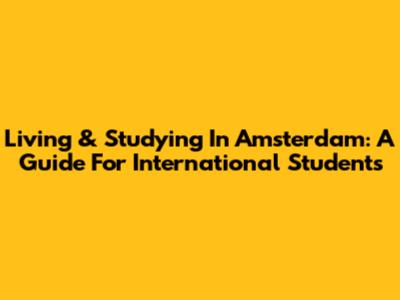 Living & Studying In Amsterdam: A Guide For International Students