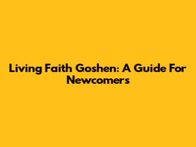 Living Faith Goshen: A Guide For Newcomers
