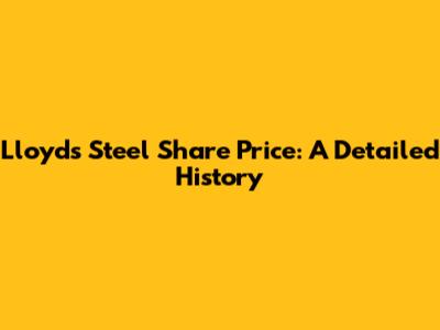 Lloyds Steel Share Price: A Detailed History