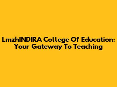 LmzhINDIRA College Of Education: Your Gateway To Teaching