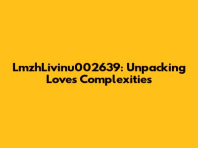 LmzhLivinu002639: Unpacking Love's Complexities