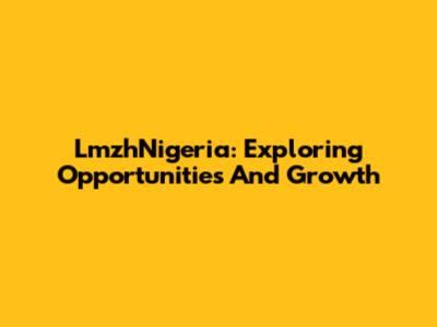 LmzhNigeria: Exploring Opportunities And Growth