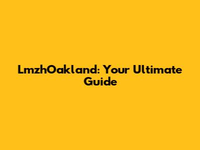 LmzhOakland: Your Ultimate Guide