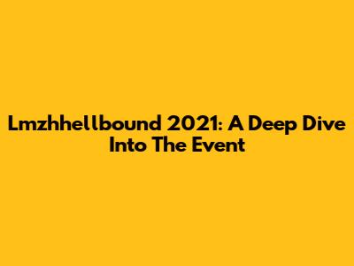 Lmzhhellbound 2021: A Deep Dive Into The Event