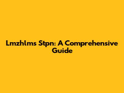 Lmzhlms Stpn: A Comprehensive Guide