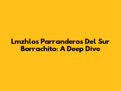Lmzhlos Parranderos Del Sur Borrachito: A Deep Dive