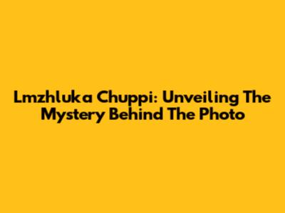 Lmzhluka Chuppi: Unveiling The Mystery Behind The Photo