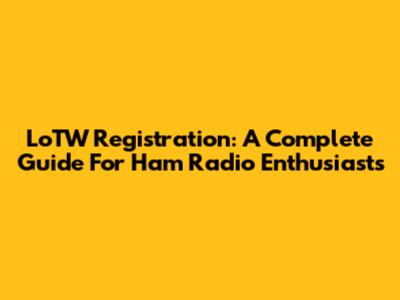 LoTW Registration: A Complete Guide For Ham Radio Enthusiasts