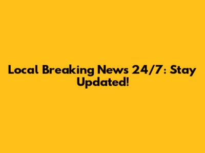 Local Breaking News 24/7: Stay Updated!