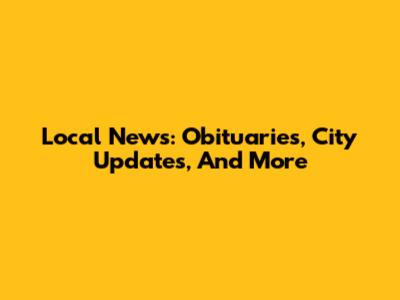 Local News: Obituaries, City Updates, And More
