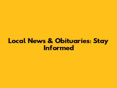 Local News & Obituaries: Stay Informed