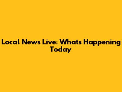Local News Live: What's Happening Today