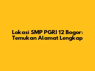 Lokasi SMP PGRI 12 Bogor: Temukan Alamat Lengkap