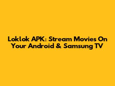 Loklok APK: Stream Movies On Your Android & Samsung TV