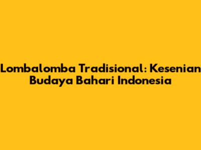Lombalomba Tradisional: Kesenian Budaya Bahari Indonesia