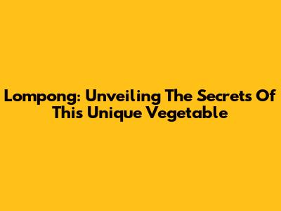 Lompong: Unveiling The Secrets Of This Unique Vegetable