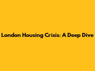 London Housing Crisis: A Deep Dive