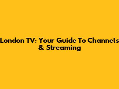 London TV: Your Guide To Channels & Streaming