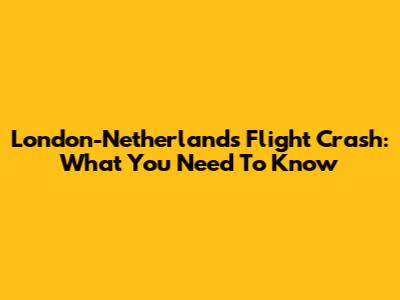 London-Netherlands Flight Crash: What You Need To Know
