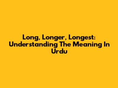 Long, Longer, Longest: Understanding The Meaning In Urdu
