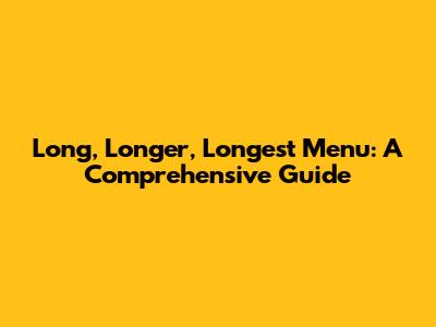 Long, Longer, Longest Menu: A Comprehensive Guide