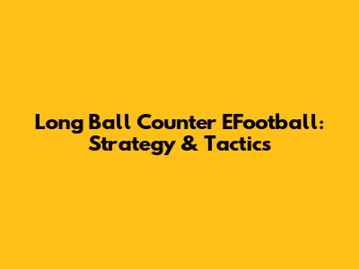 Long Ball Counter EFootball: Strategy & Tactics