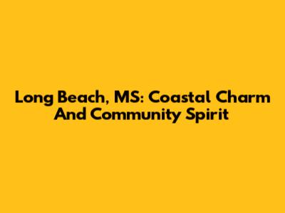Long Beach, MS: Coastal Charm And Community Spirit