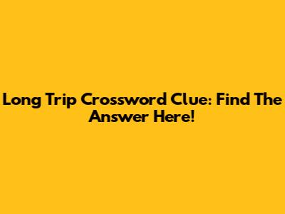 Long Trip Crossword Clue: Find The Answer Here!