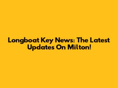 Longboat Key News: The Latest Updates On Milton!