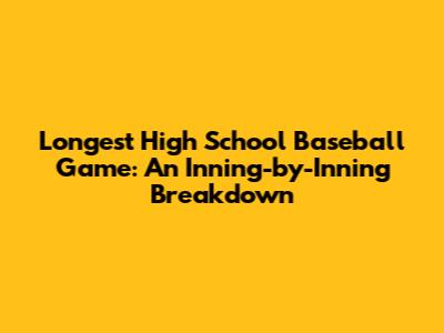 Longest High School Baseball Game: An Inning-by-Inning Breakdown