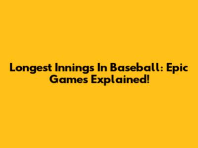 Longest Innings In Baseball: Epic Games Explained!