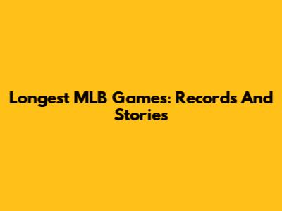 Longest MLB Games: Records And Stories