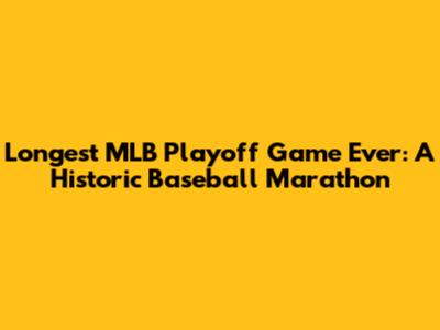 Longest MLB Playoff Game Ever: A Historic Baseball Marathon