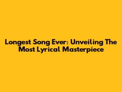 Longest Song Ever: Unveiling The Most Lyrical Masterpiece