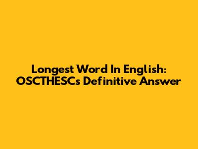 Longest Word In English: OSCTHESC's Definitive Answer