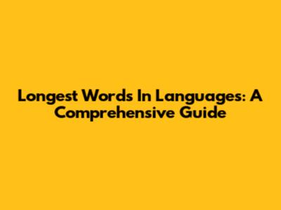 Longest Words In Languages: A Comprehensive Guide