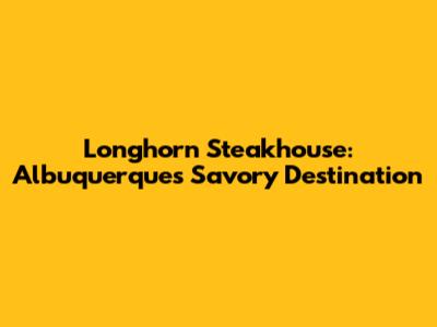 Longhorn Steakhouse: Albuquerque's Savory Destination
