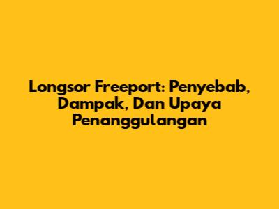 Longsor Freeport: Penyebab, Dampak, Dan Upaya Penanggulangan