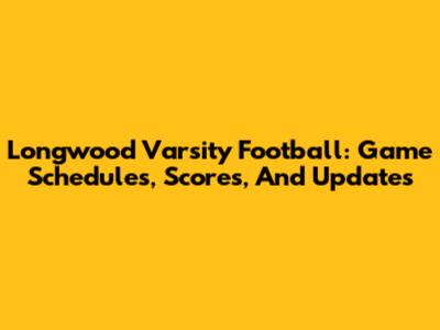 Longwood Varsity Football: Game Schedules, Scores, And Updates