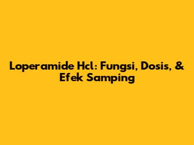 Loperamide Hcl: Fungsi, Dosis, & Efek Samping