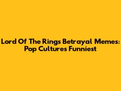 Lord Of The Rings Betrayal Memes: Pop Culture's Funniest