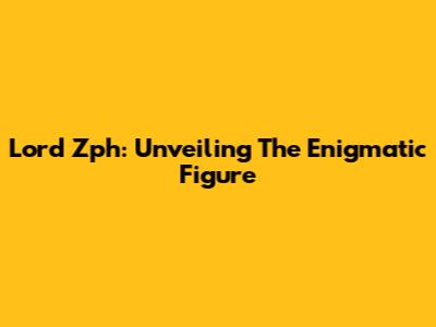 Lord Zph: Unveiling The Enigmatic Figure