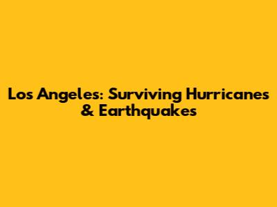 Los Angeles: Surviving Hurricanes & Earthquakes
