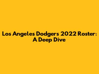 Los Angeles Dodgers 2022 Roster: A Deep Dive